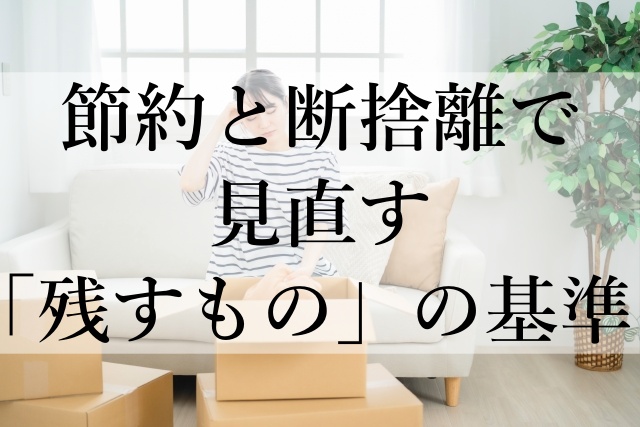 節約と断捨離で見直す「残すもの」の基準