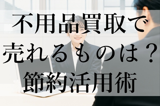 不用品買取で売れるものは？節約活用術