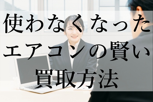 使わなくなったエアコンの賢い買取方法