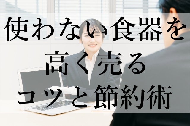 使わない食器を高く売るコツと節約術