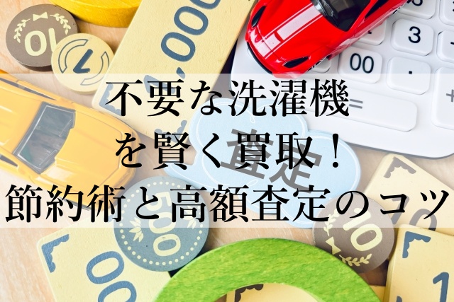 不要な洗濯機を賢く買取！節約術と高額査定のコツ