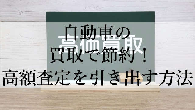 自動車の買取で節約！高額査定を引き出す方法