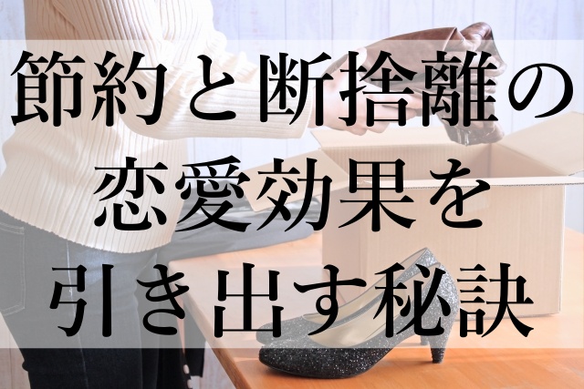 節約と断捨離の恋愛効果を引き出す秘訣