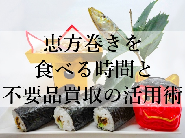 恵方巻きを食べる時間と不要品買取の活用術