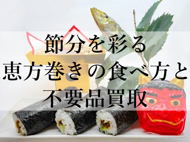 節分を彩る恵方巻きの食べ方と不要品買取