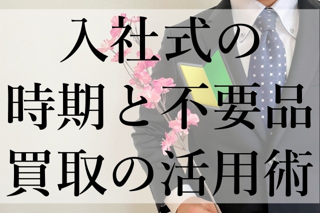 入社式の時期と不要品買取の活用術