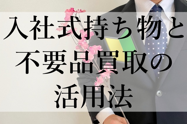 入社式持ち物と不要品買取の活用法