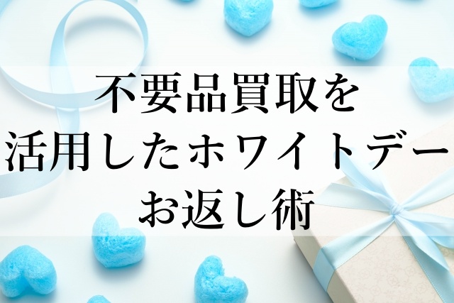 不要品買取を活用したホワイトデーお返し術