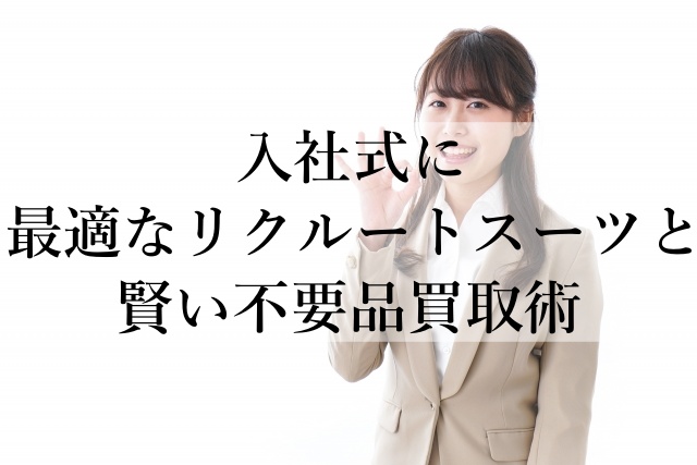 入社式に最適なリクルートスーツと賢い不要品買取術