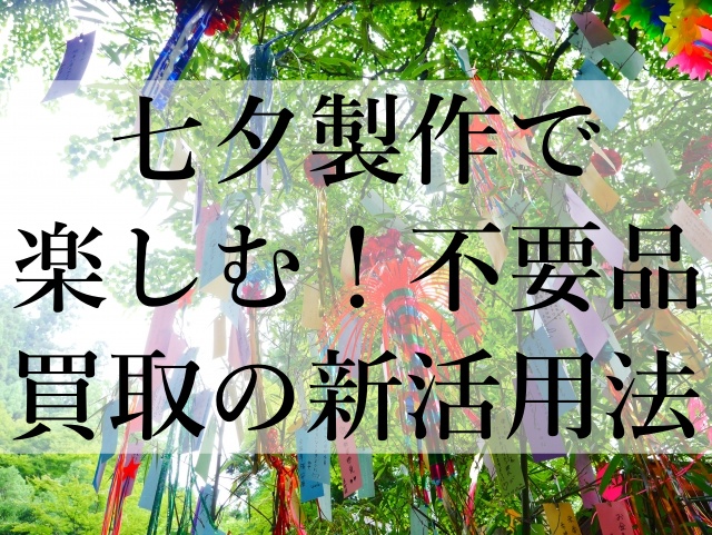 七夕製作で楽しむ！不要品買取の新活用法