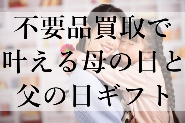 不要品買取で叶える母の日と父の日ギフト