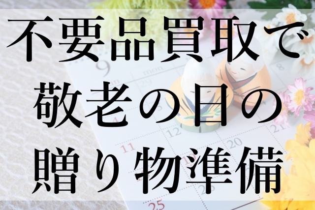 不要品買取で敬老の日の贈り物準備