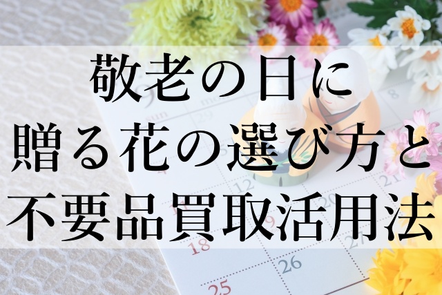 敬老の日に贈る花の選び方と不要品買取活用法