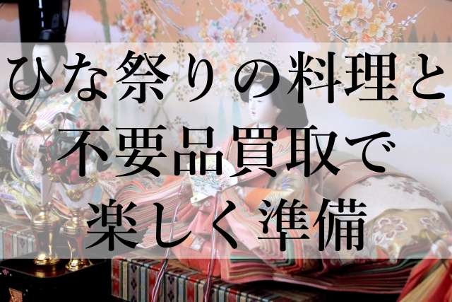 ひな祭りの料理と不要品買取で楽しく準備