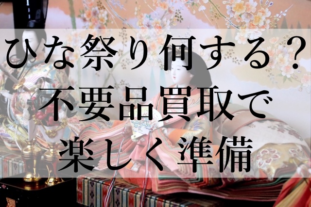 ひな祭り何する？不要品買取で楽しく準備