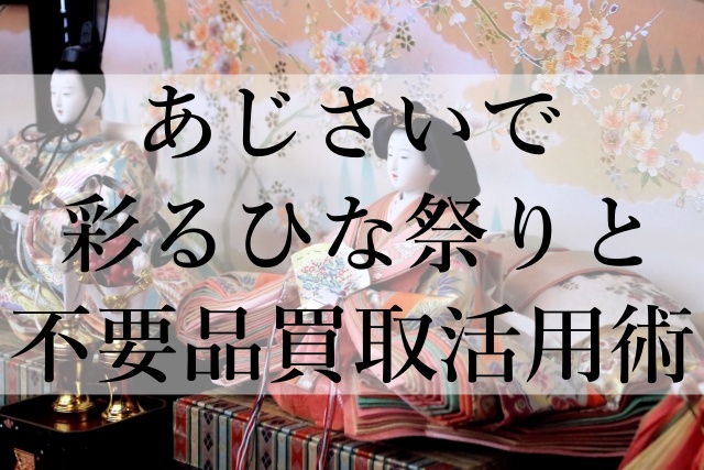 あじさいで彩るひな祭りと不要品買取活用術