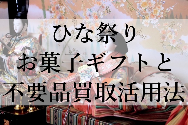 ひな祭りお菓子ギフトと不要品買取活用法