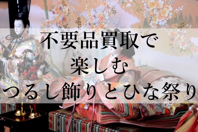 不要品買取で楽しむつるし飾りとひな祭り