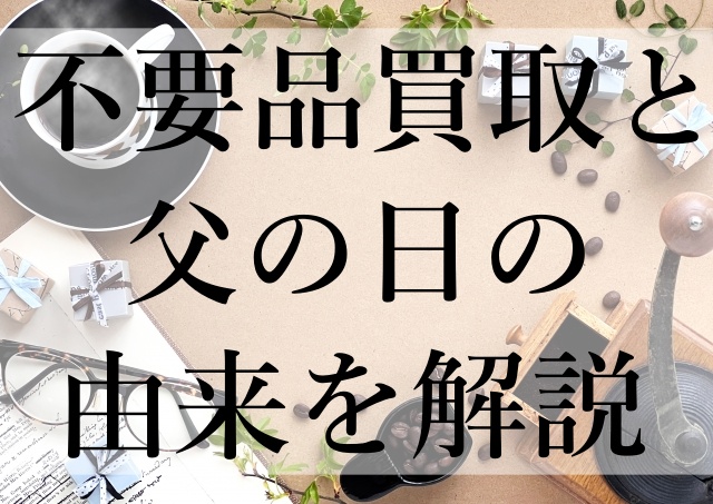 不要品買取と父の日の由来を解説