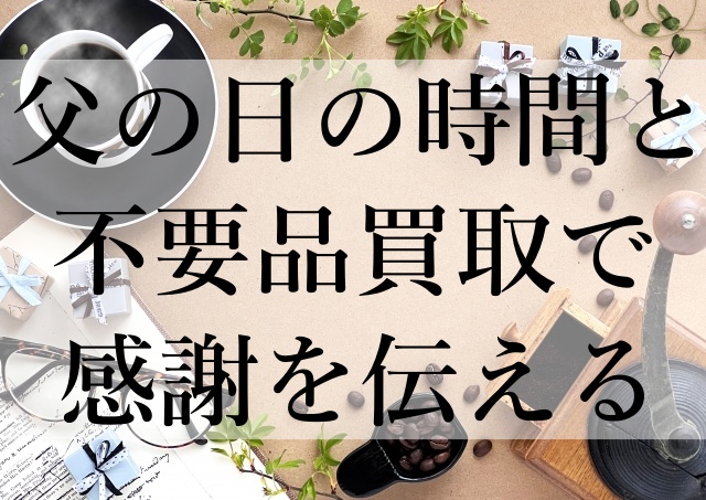 父の日の時間と不要品買取で感謝を伝える