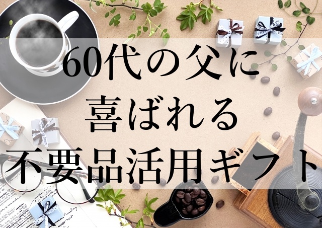 60代の父に喜ばれる不要品活用ギフト