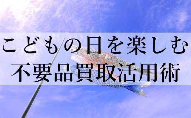 こどもの日を楽しむ不要品買取活用術