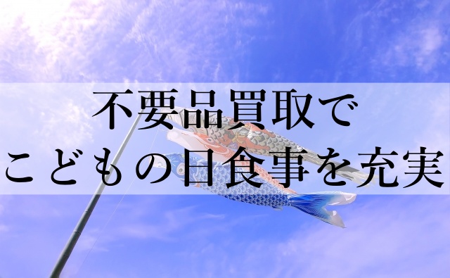 不要品買取でこどもの日食事を充実