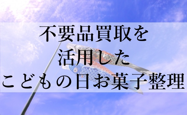 不要品買取を活用したこどもの日お菓子整理