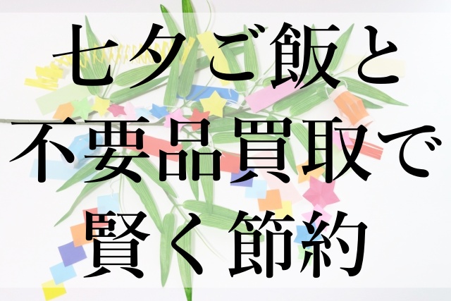 七夕ご飯と不要品買取で賢く節約