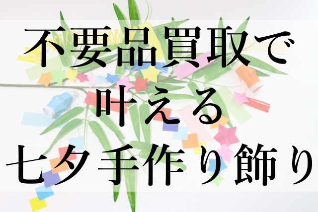 不要品買取で叶える七夕手作り飾り