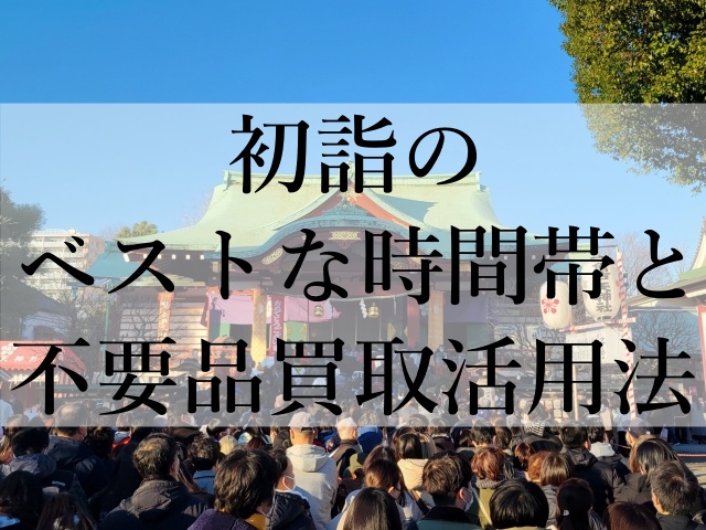 初詣のベストな時間帯と不要品買取活用法