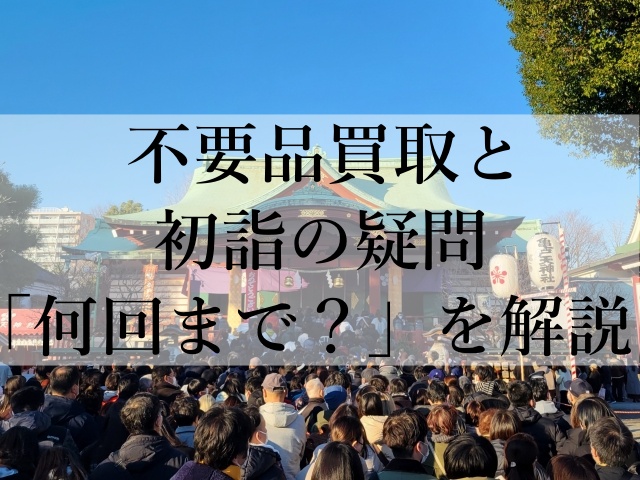 不要品買取と初詣の疑問「何回まで？」を解説