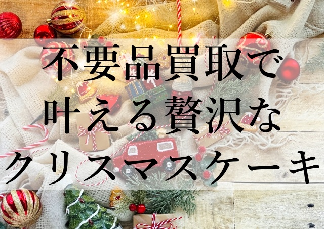 不要品買取で叶える贅沢なクリスマスケーキ