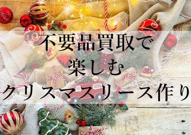 不要品買取で楽しむクリスマスリース作り