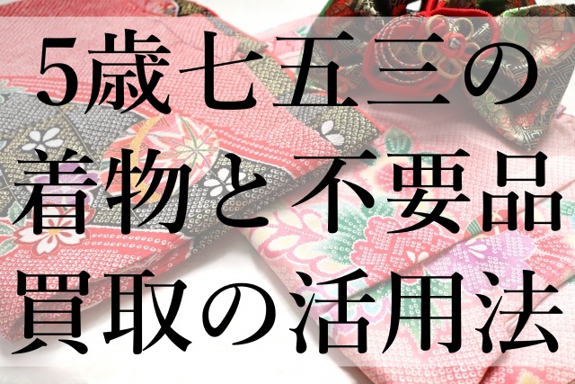 5歳七五三の着物と不要品買取の活用法