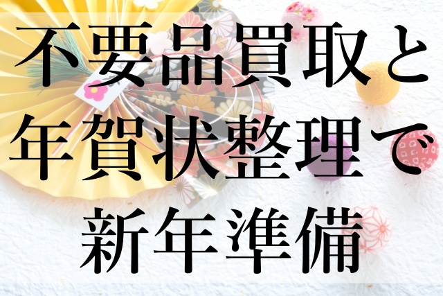 不要品買取と年賀状整理で新年準備