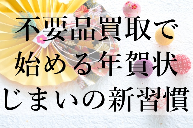 不要品買取で始める年賀状じまいの新習慣