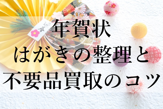 年賀状はがきの整理と不要品買取のコツ