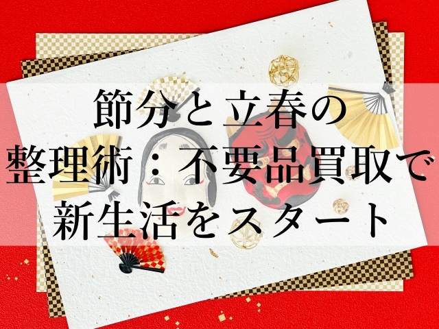 節分と立春の整理術：不要品買取で新生活をスタート