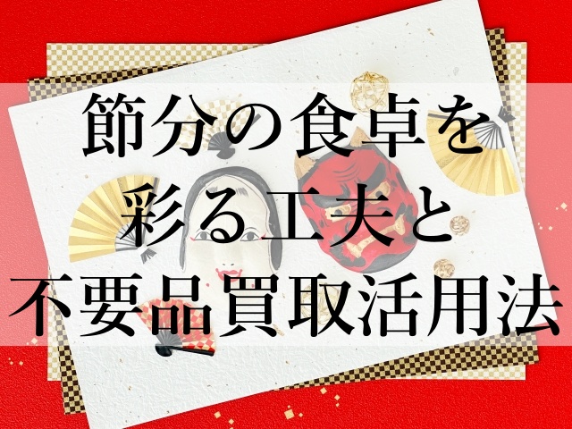 節分の食卓を彩る工夫と不要品買取活用法