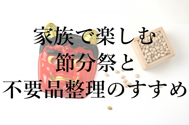 家族で楽しむ節分祭と不要品整理のすすめ