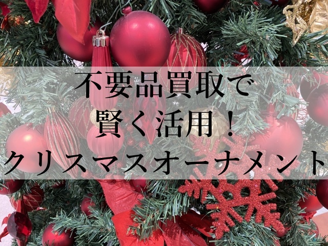 不要品買取で賢く活用！クリスマスオーナメント