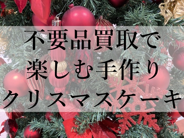 不要品買取で楽しむ手作りクリスマスケーキ