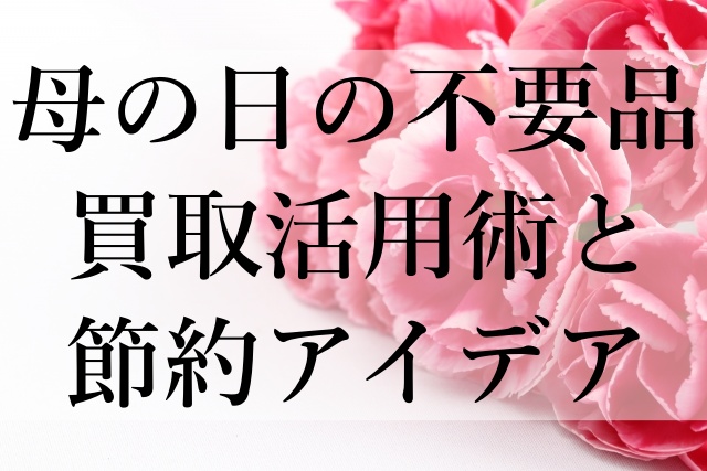 母の日の不要品買取活用術と節約アイデア