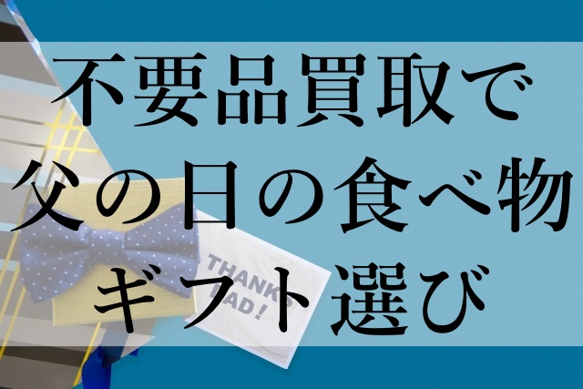 不要品買取で父の日の食べ物ギフト選び