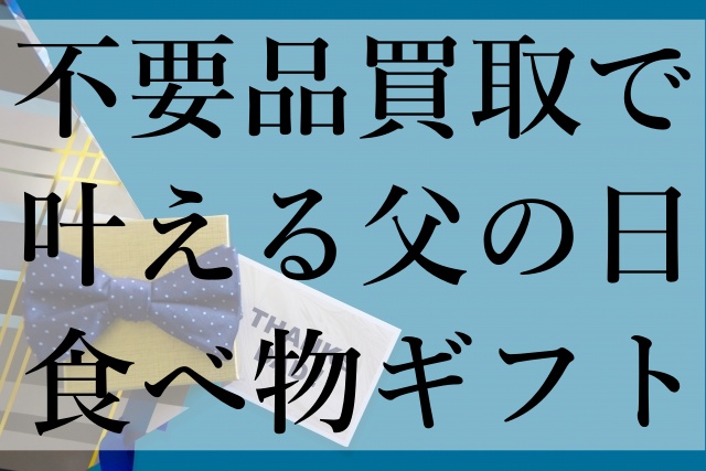 不要品買取で叶える父の日食べ物ギフト