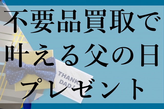 不要品買取で叶える父の日プレゼント