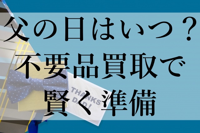 父の日はいつ？不要品買取で賢く準備