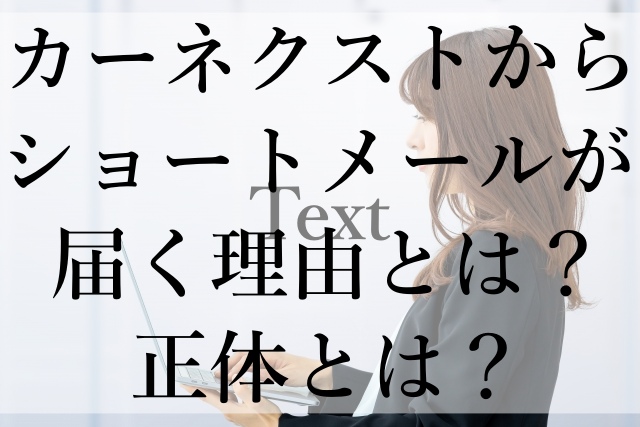 カーネクストからショートメールが届く理由とは？正体とは？