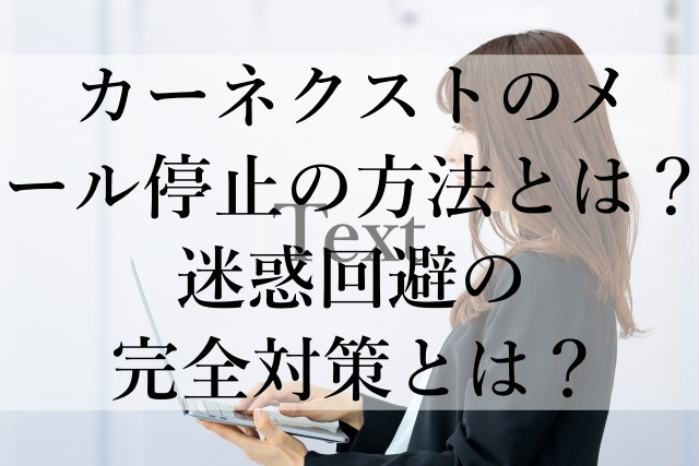 カーネクストのメール停止の方法とは？迷惑回避の完全対策とは？